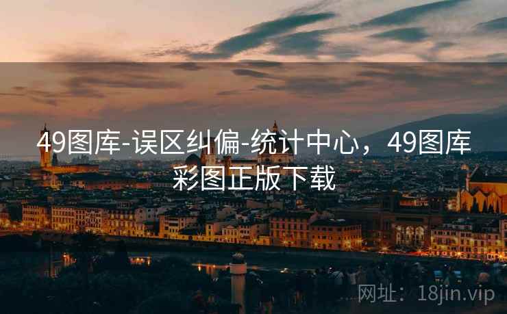 49图库-误区纠偏-统计中心，49图库彩图正版下载