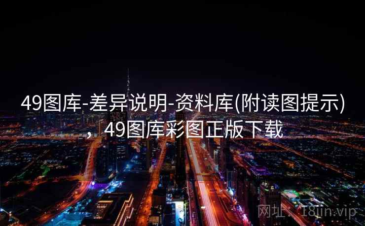 49图库-差异说明-资料库(附读图提示)，49图库彩图正版下载