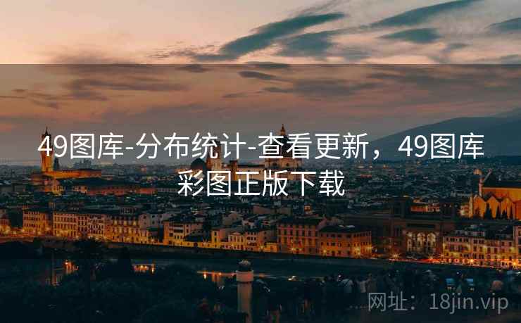 49图库-分布统计-查看更新，49图库彩图正版下载