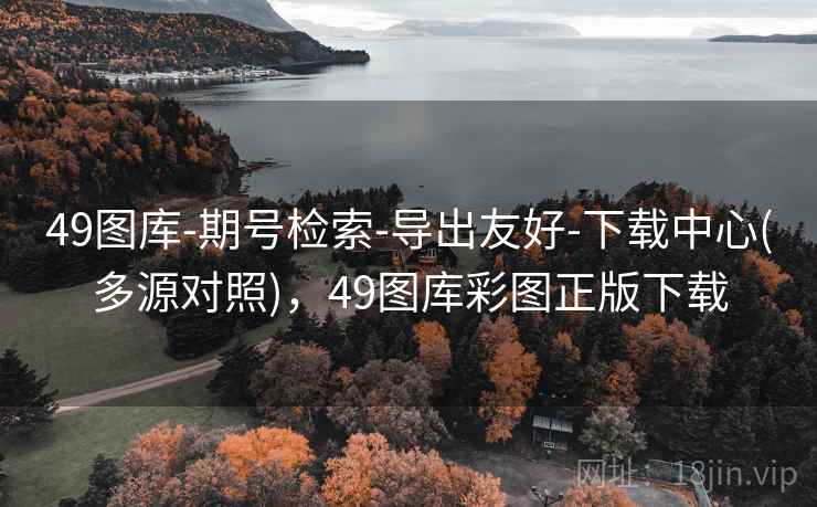 49图库-期号检索-导出友好-下载中心(多源对照)，49图库彩图正版下载