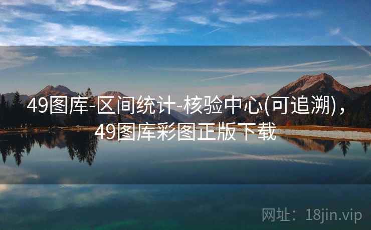 49图库-区间统计-核验中心(可追溯)，49图库彩图正版下载