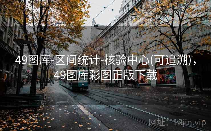 49图库-区间统计-核验中心(可追溯)，49图库彩图正版下载