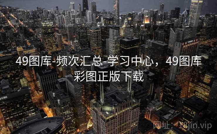 49图库-频次汇总-学习中心，49图库彩图正版下载
