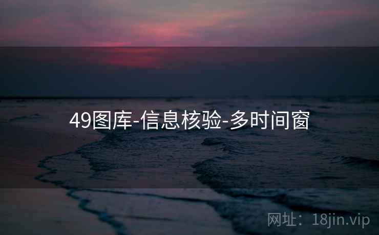 49图库-信息核验-多时间窗 49图库-信息核验-多时间窗