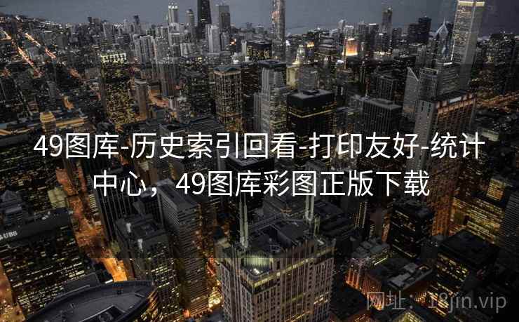 49图库-历史索引回看-打印友好-统计中心,49图库彩图正版下载 49图库-历史索引回看-打印友好-统计中心,49图库彩图正版下载
